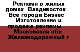 Реклама в жилых домах! Владивосток! - Все города Бизнес » Изготовление и продажа рекламы   . Московская обл.,Железнодорожный г.